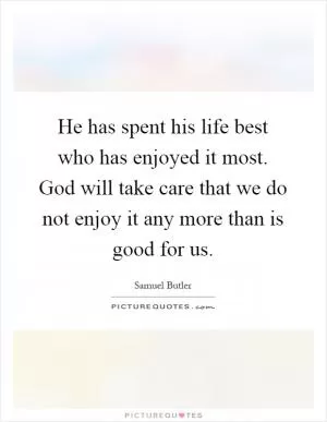 He has spent his life best who has enjoyed it most. God will take care that we do not enjoy it any more than is good for us Picture Quote #1
