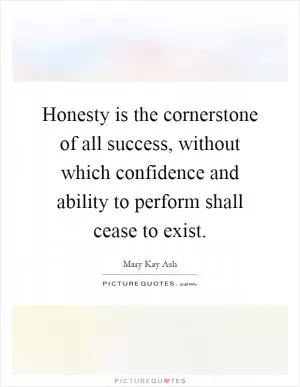 Honesty is the cornerstone of all success, without which confidence and ability to perform shall cease to exist Picture Quote #1
