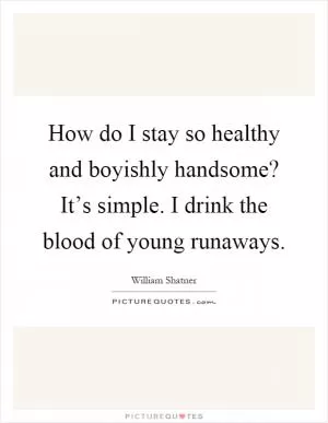 How do I stay so healthy and boyishly handsome? It’s simple. I drink the blood of young runaways Picture Quote #1
