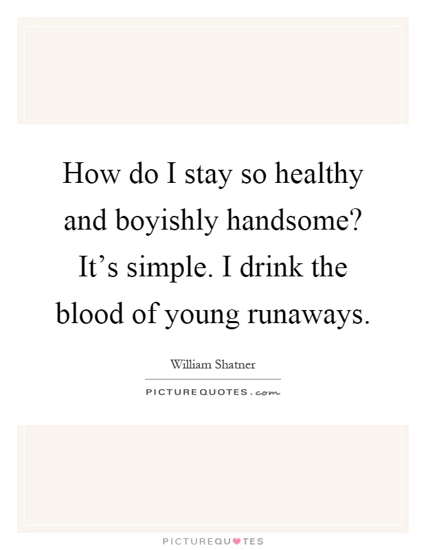 How do I stay so healthy and boyishly handsome? It's simple. I drink the blood of young runaways Picture Quote #1