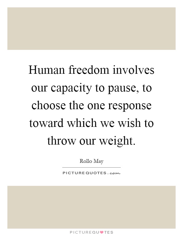 Human freedom involves our capacity to pause, to choose the one response toward which we wish to throw our weight Picture Quote #1