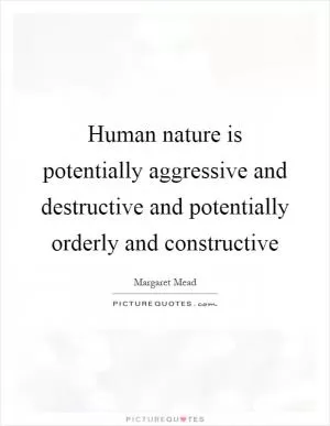 Human nature is potentially aggressive and destructive and potentially orderly and constructive Picture Quote #1