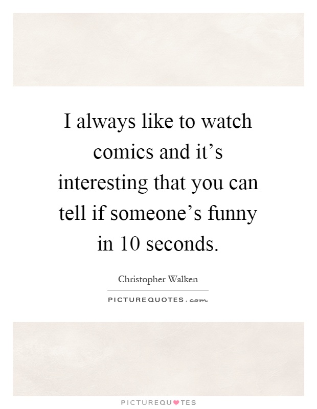 I always like to watch comics and it's interesting that you can tell if someone's funny in 10 seconds Picture Quote #1