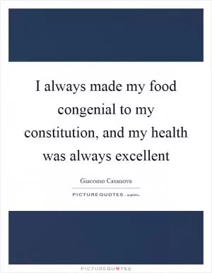 I always made my food congenial to my constitution, and my health was always excellent Picture Quote #1