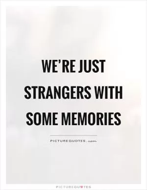 We’re just strangers with some memories Picture Quote #1