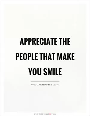 Appreciate the people that make you smile Picture Quote #1