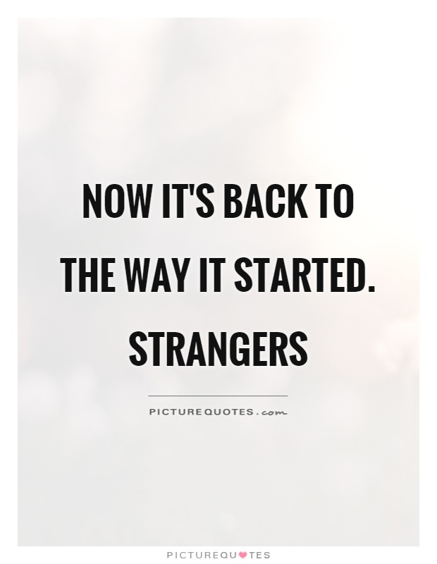 Now it's back to the way it started. Strangers Picture Quote #1