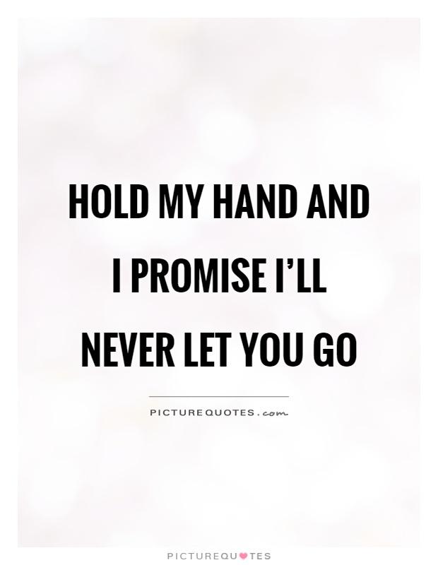 Hold my hand and I promise I'll never let you go Picture Quote #1