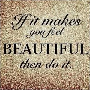 If it makes you feel beautiful then do it Picture Quote #1