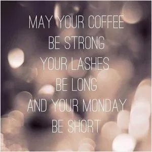 May your coffee be strong, your lashes be long, and your Monday be short Picture Quote #1