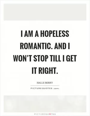 I am a hopeless romantic. And I won’t stop till I get it right Picture Quote #1