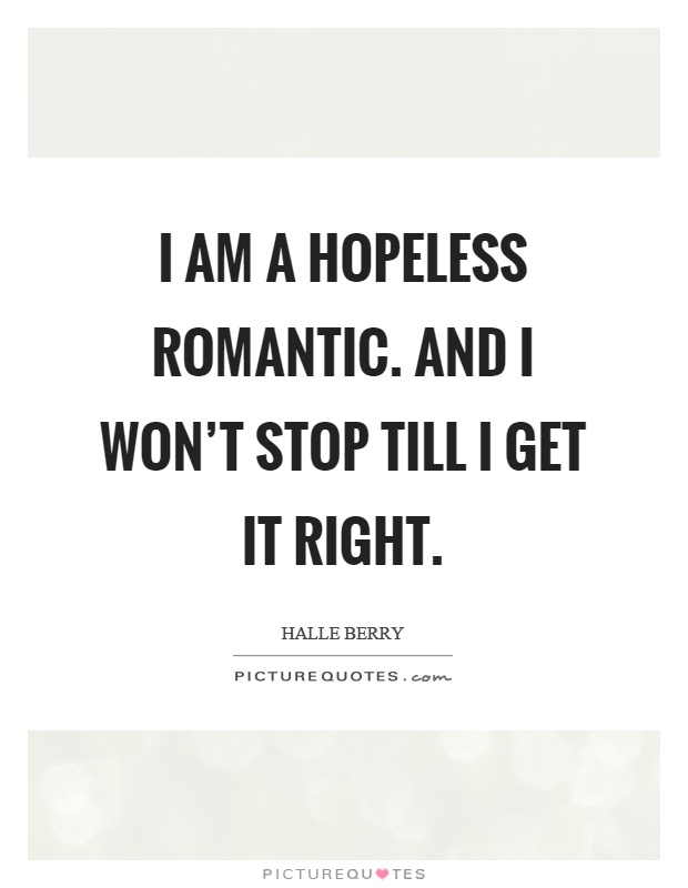 I am a hopeless romantic. And I won't stop till I get it right Picture Quote #1