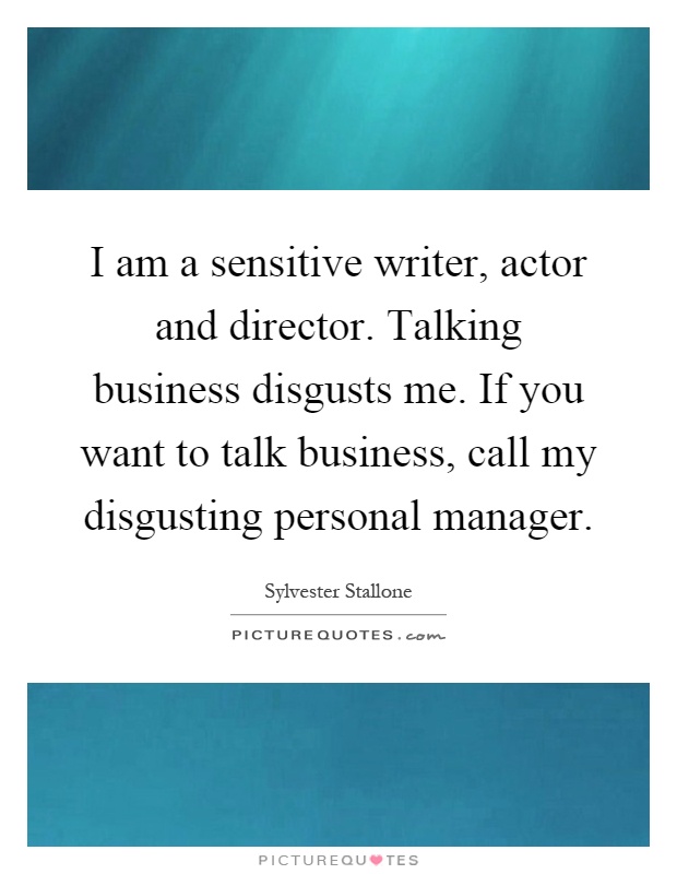 I am a sensitive writer, actor and director. Talking business disgusts me. If you want to talk business, call my disgusting personal manager Picture Quote #1