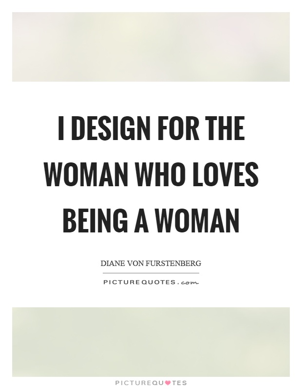 I design for the woman who loves being a woman Picture Quote #1