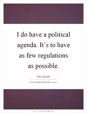 I do have a political agenda. It’s to have as few regulations as possible Picture Quote #1