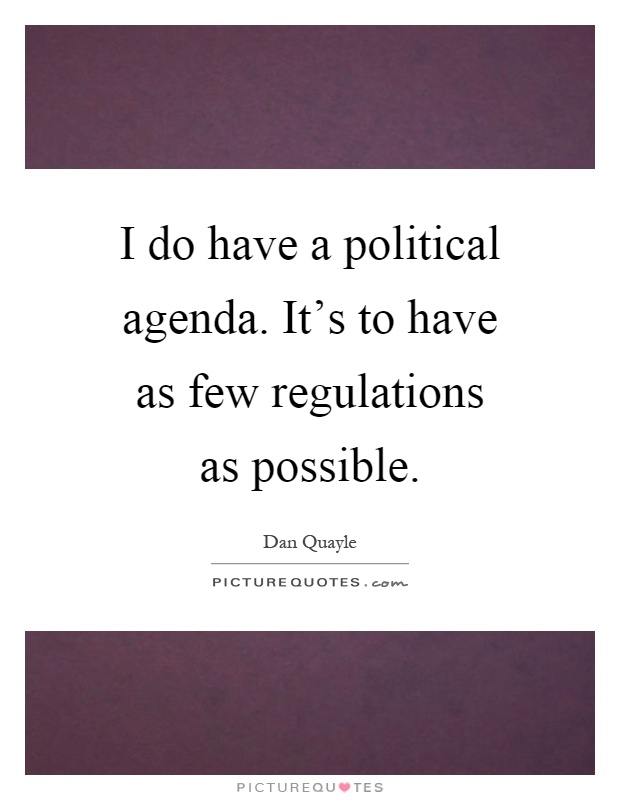 I do have a political agenda. It's to have as few regulations as possible Picture Quote #1