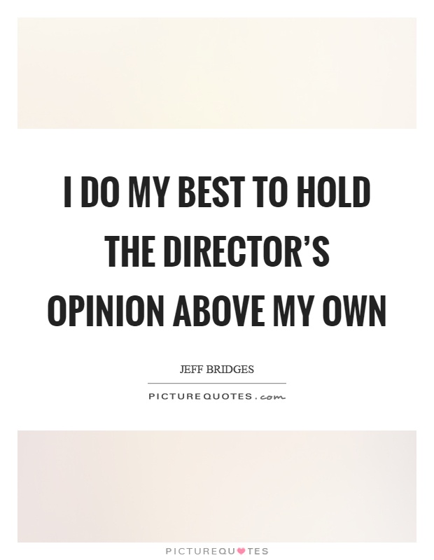 I do my best to hold the director's opinion above my own Picture Quote #1