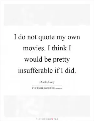 I do not quote my own movies. I think I would be pretty insufferable if I did Picture Quote #1