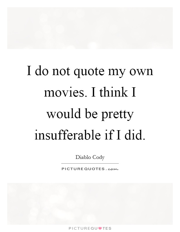 I do not quote my own movies. I think I would be pretty... | Picture Quotes