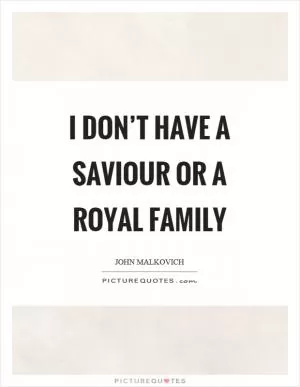 I don’t have a saviour or a royal family Picture Quote #1