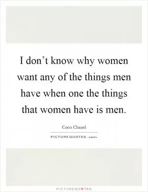I don’t know why women want any of the things men have when one the things that women have is men Picture Quote #1
