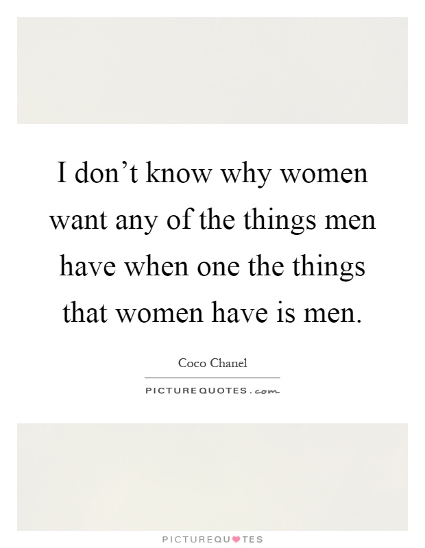 I don't know why women want any of the things men have when one the things that women have is men Picture Quote #1