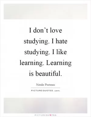 I don’t love studying. I hate studying. I like learning. Learning is beautiful Picture Quote #1
