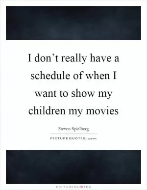 I don’t really have a schedule of when I want to show my children my movies Picture Quote #1