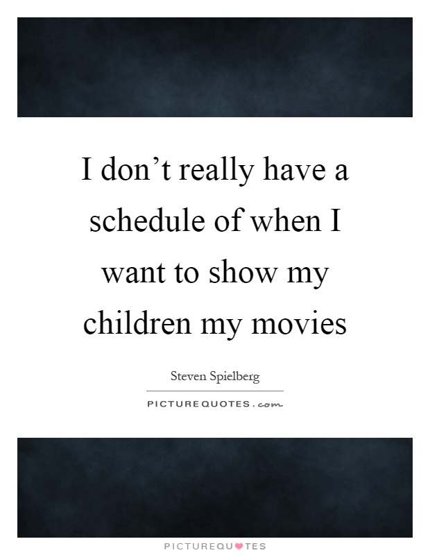 I don't really have a schedule of when I want to show my children my movies Picture Quote #1