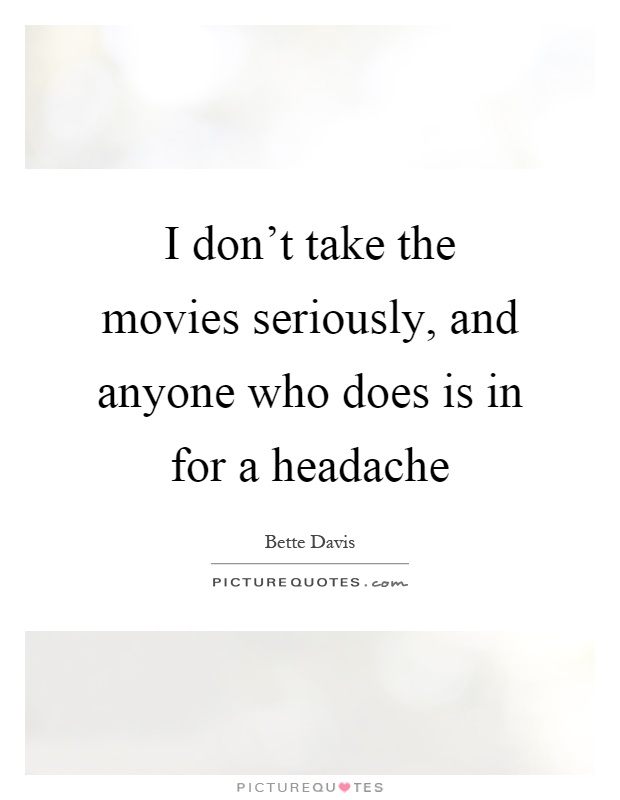 I don't take the movies seriously, and anyone who does is in for a headache Picture Quote #1