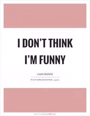 I don’t think I’m funny Picture Quote #1