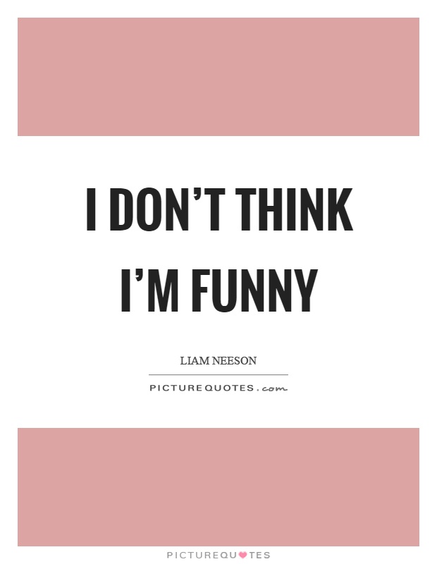 I don't think I'm funny Picture Quote #1