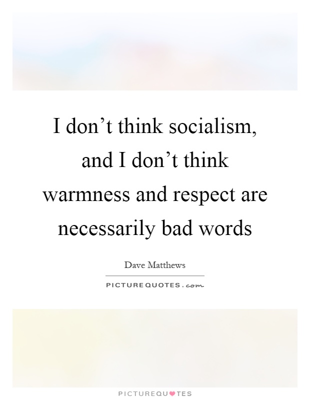 I don't think socialism, and I don't think warmness and respect are necessarily bad words Picture Quote #1