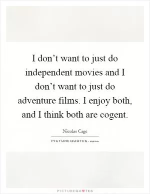 I don’t want to just do independent movies and I don’t want to just do adventure films. I enjoy both, and I think both are cogent Picture Quote #1
