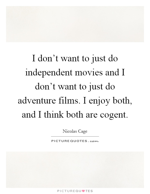 I don't want to just do independent movies and I don't want to just do adventure films. I enjoy both, and I think both are cogent Picture Quote #1