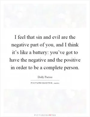 I feel that sin and evil are the negative part of you, and I think it’s like a battery: you’ve got to have the negative and the positive in order to be a complete person Picture Quote #1
