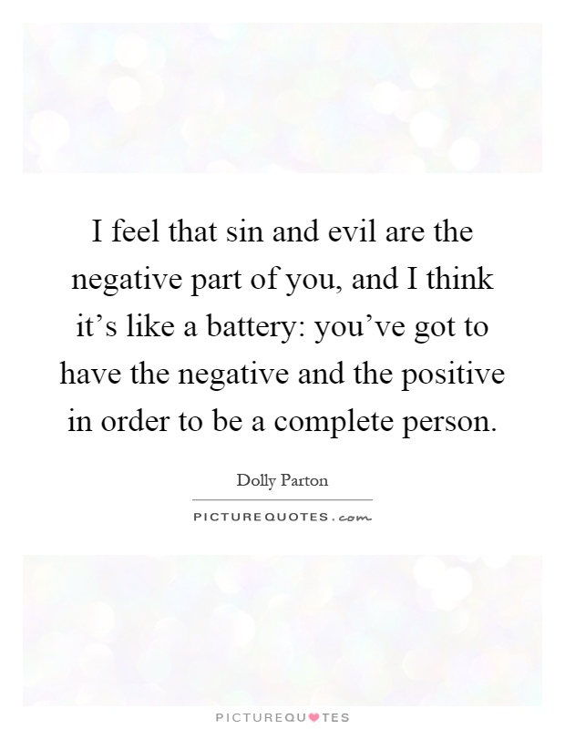 I feel that sin and evil are the negative part of you, and I think it's like a battery: you've got to have the negative and the positive in order to be a complete person Picture Quote #1