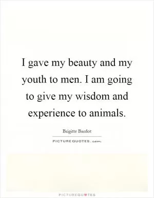 I gave my beauty and my youth to men. I am going to give my wisdom and experience to animals Picture Quote #1