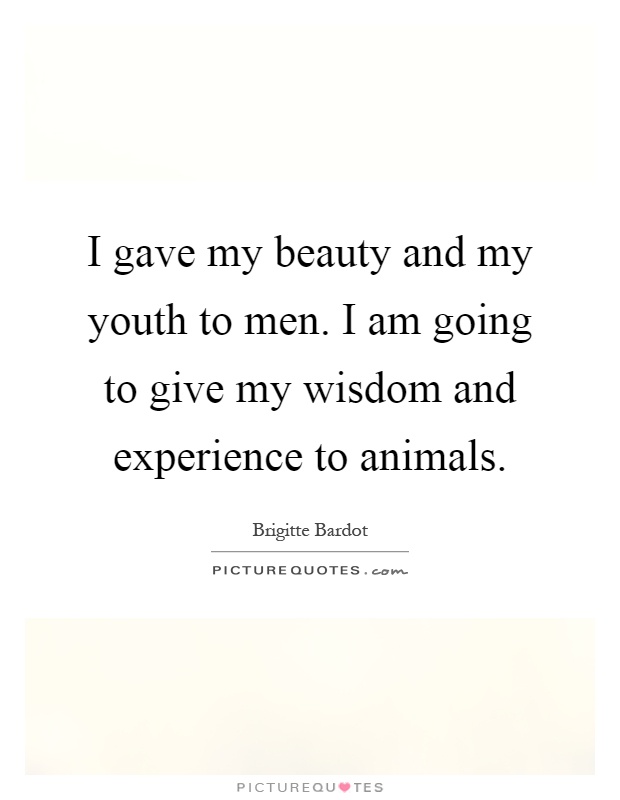 I gave my beauty and my youth to men. I am going to give my wisdom and experience to animals Picture Quote #1