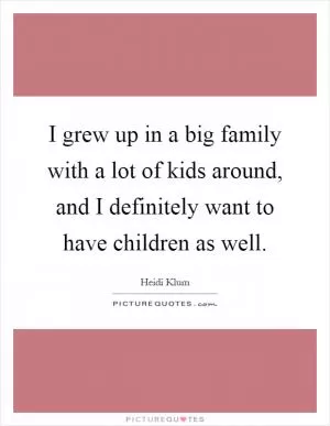 I grew up in a big family with a lot of kids around, and I definitely want to have children as well Picture Quote #1