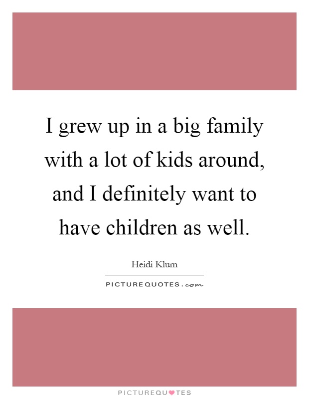 I grew up in a big family with a lot of kids around, and I definitely want to have children as well Picture Quote #1