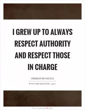 I grew up to always respect authority and respect those in charge Picture Quote #1