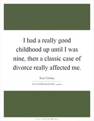 I had a really good childhood up until I was nine, then a classic case of divorce really affected me Picture Quote #1