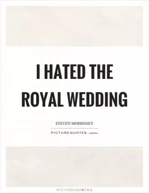 I hated the royal wedding Picture Quote #1