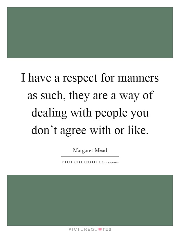 I have a respect for manners as such, they are a way of dealing with people you don't agree with or like Picture Quote #1