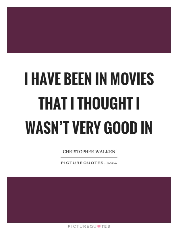 I have been in movies that I thought I wasn't very good in Picture Quote #1