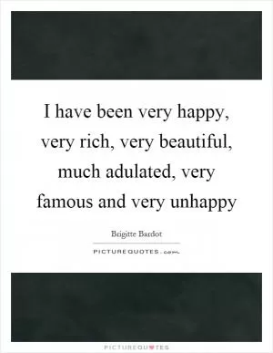 I have been very happy, very rich, very beautiful, much adulated, very famous and very unhappy Picture Quote #1