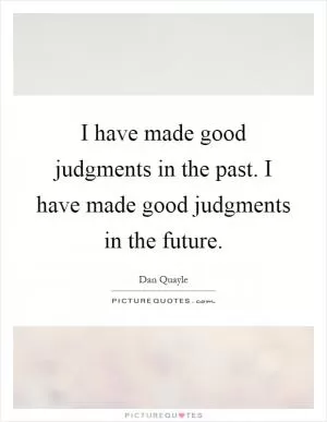 I have made good judgments in the past. I have made good judgments in the future Picture Quote #1