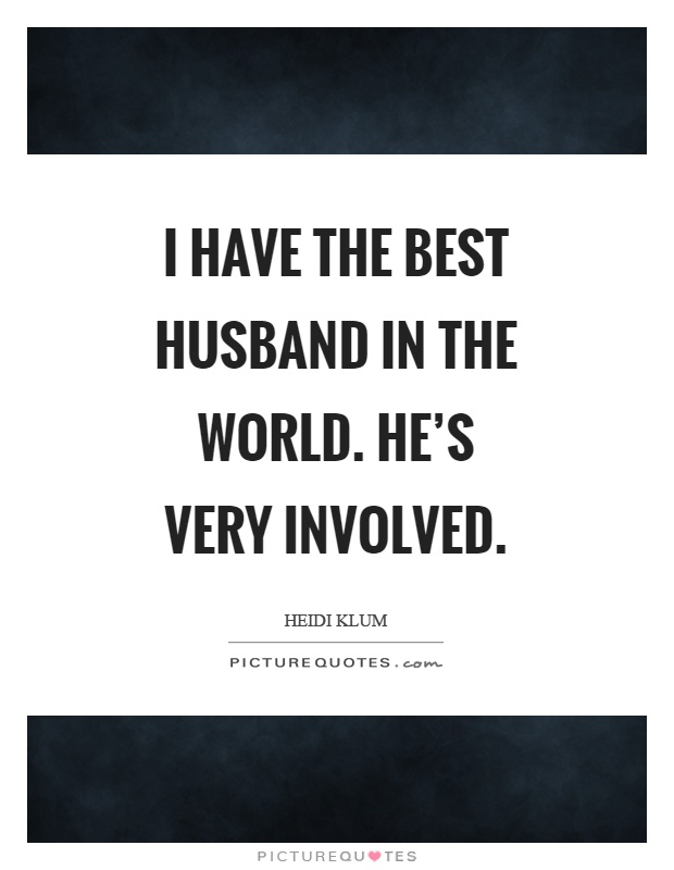 I have the best husband in the world. He's very involved Picture Quote #1