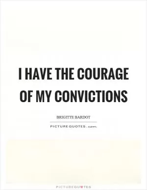 I have the courage of my convictions Picture Quote #1